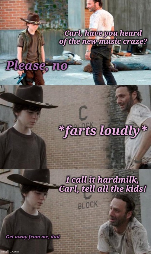 I need you behind me on this so that when I blow up you're the first person to know, Carl | Carl, have you heard of the new music craze? Please, no; *farts loudly*; I call it hardmilk, Carl, tell all the kids! Get away from me, dad | image tagged in memes,rick and carl 3,dad joke,musician,butts | made w/ Imgflip meme maker