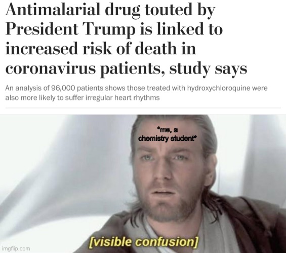 Never heard of it. | *me, a chemistry student* | image tagged in visible confusion,memes,trump hydroxychloroquine,donald trump,coronavirus | made w/ Imgflip meme maker