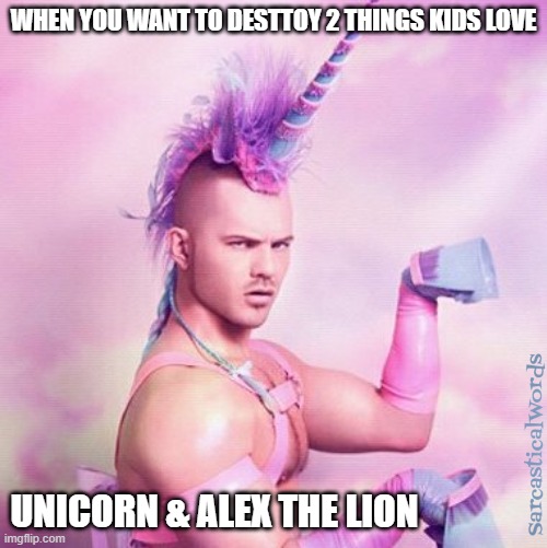 Unicorn MAN Meme | WHEN YOU WANT TO DESTTOY 2 THINGS KIDS LOVE; UNICORN & ALEX THE LION | image tagged in memes,unicorn man | made w/ Imgflip meme maker