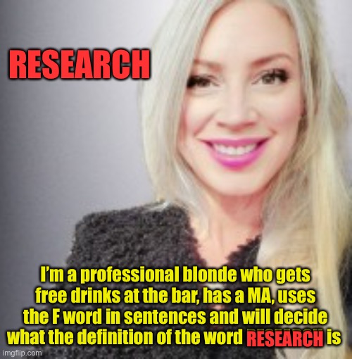 Blonde Research | RESEARCH; I’m a professional blonde who gets free drinks at the bar, has a MA, uses the F word in sentences and will decide what the definition of the word RESEARCH is; RESEARCH | image tagged in dumb blonde,blonde,research,mental health,psychology | made w/ Imgflip meme maker