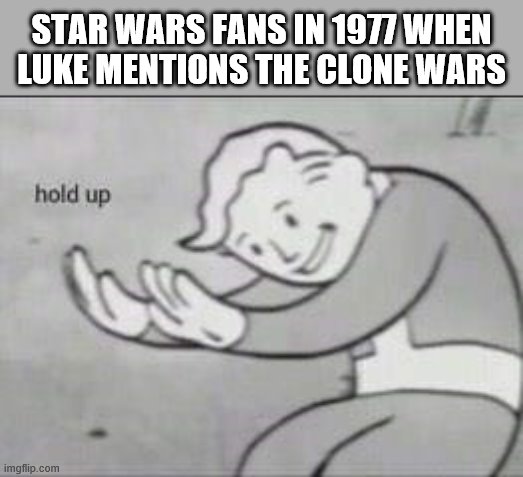 Fallout Hold Up | STAR WARS FANS IN 1977 WHEN LUKE MENTIONS THE CLONE WARS | image tagged in fallout hold up | made w/ Imgflip meme maker
