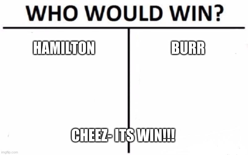 Cheese | HAMILTON; BURR; CHEEZ- ITS WIN!!! | image tagged in memes,who would win | made w/ Imgflip meme maker