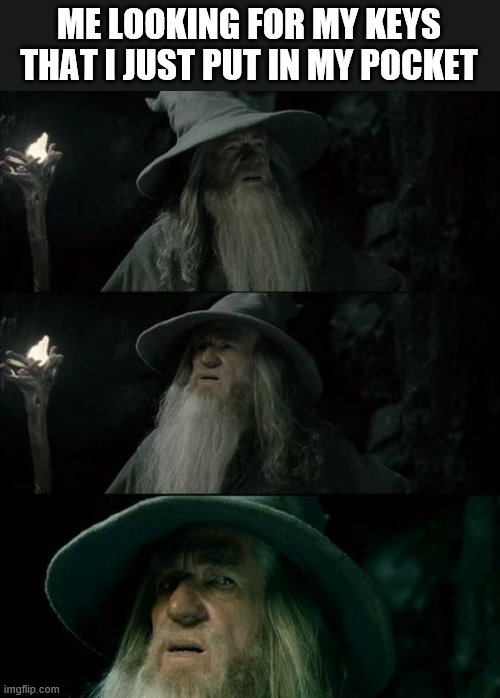 Confused Gandalf | ME LOOKING FOR MY KEYS THAT I JUST PUT IN MY POCKET | image tagged in memes,confused gandalf | made w/ Imgflip meme maker