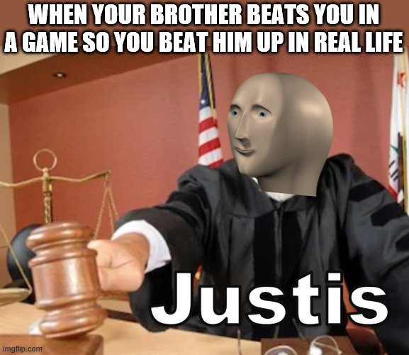 Meme man Justis | WHEN YOUR BROTHER BEATS YOU IN A GAME SO YOU BEAT HIM UP IN REAL LIFE | image tagged in meme man justis | made w/ Imgflip meme maker