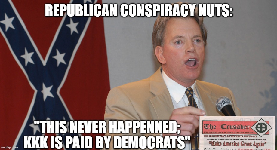 REPUBLICAN CONSPIRACY NUTS: "THIS NEVER HAPPENNED;
KKK IS PAID BY DEMOCRATS" | made w/ Imgflip meme maker