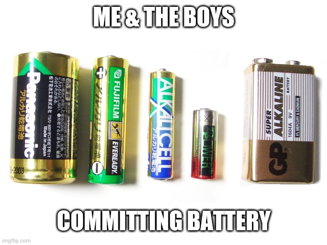 Alkaline Batteries | ME & THE BOYS; COMMITTING BATTERY | image tagged in alkaline batteries | made w/ Imgflip meme maker