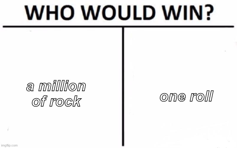 Who Would Win? Meme | a million of rock; one roll | image tagged in memes,who would win | made w/ Imgflip meme maker