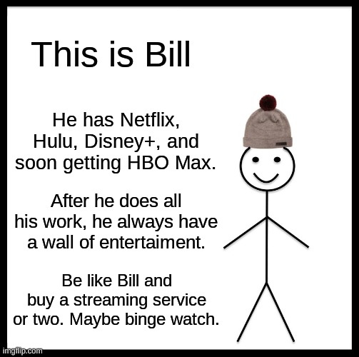 A useful meme in these times... | This is Bill; He has Netflix, Hulu, Disney+, and soon getting HBO Max. After he does all his work, he always have a wall of entertaiment. Be like Bill and buy a streaming service or two. Maybe binge watch. | image tagged in memes,be like bill,quarantine,streaming,new users,netflix | made w/ Imgflip meme maker