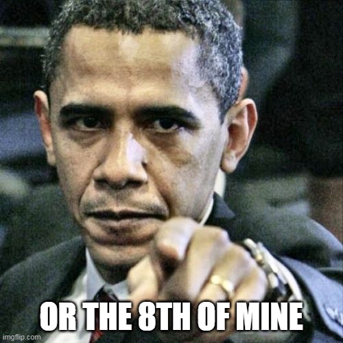 Pissed Off Obama Meme | OR THE 8TH OF MINE | image tagged in memes,pissed off obama | made w/ Imgflip meme maker