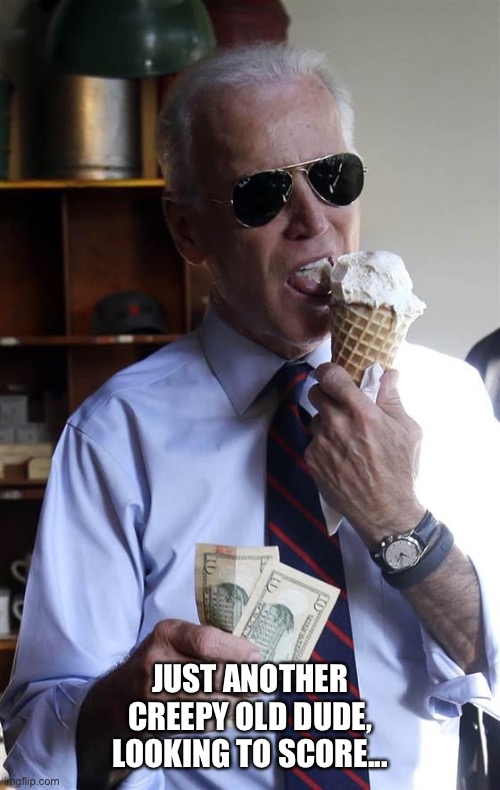 Creepy old dude | JUST ANOTHER CREEPY OLD DUDE, LOOKING TO SCORE... | image tagged in joe biden ice cream and cash | made w/ Imgflip meme maker