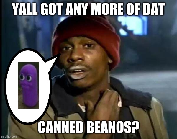 CANNED BEANOS | YALL GOT ANY MORE OF DAT; CANNED BEANOS? | image tagged in memes,y'all got any more of that | made w/ Imgflip meme maker
