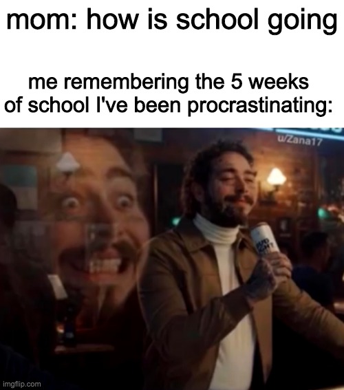 mom: how is school going; me remembering the 5 weeks of school I've been procrastinating: | image tagged in blank white template,screaming inside | made w/ Imgflip meme maker