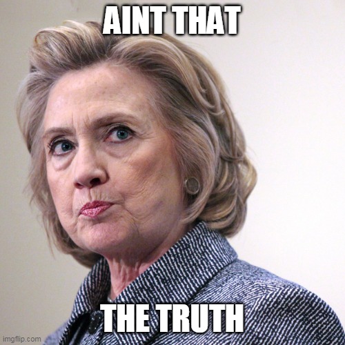 hillary clinton pissed | AINT THAT THE TRUTH | image tagged in hillary clinton pissed | made w/ Imgflip meme maker