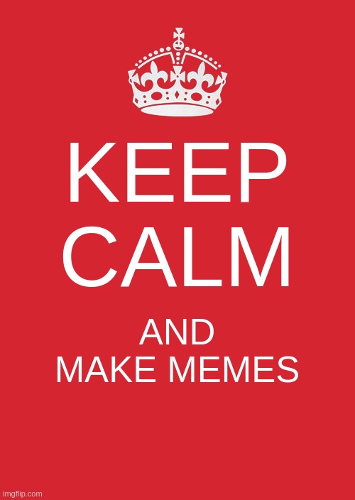 Keep Calm And Carry On Red | KEEP CALM; AND MAKE MEMES | image tagged in memes,keep calm and carry on red | made w/ Imgflip meme maker