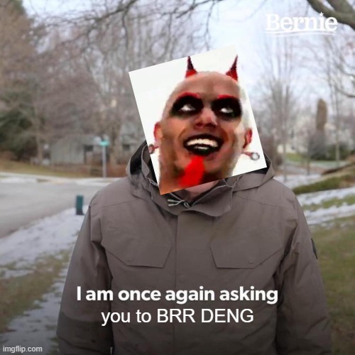 Bernie I Am Once Again Asking For Your Support | you to BRR DENG | image tagged in memes,bernie i am once again asking for your support | made w/ Imgflip meme maker