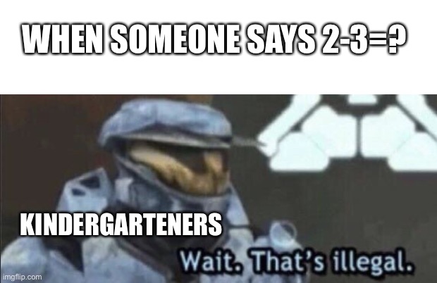 2 minus 3 | WHEN SOMEONE SAYS 2-3=? KINDERGARTENERS | image tagged in wait thats illegal | made w/ Imgflip meme maker