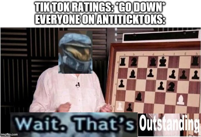 wait. that's outstanding! | TIK TOK RATINGS: *GO DOWN*
EVERYONE ON ANTITICKTOKS: | image tagged in wait that's outstanding,tik tok | made w/ Imgflip meme maker