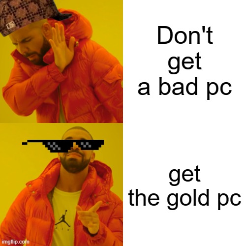 Drake Hotline Bling Meme | Don't get a bad pc; get the gold pc | image tagged in memes,drake hotline bling | made w/ Imgflip meme maker