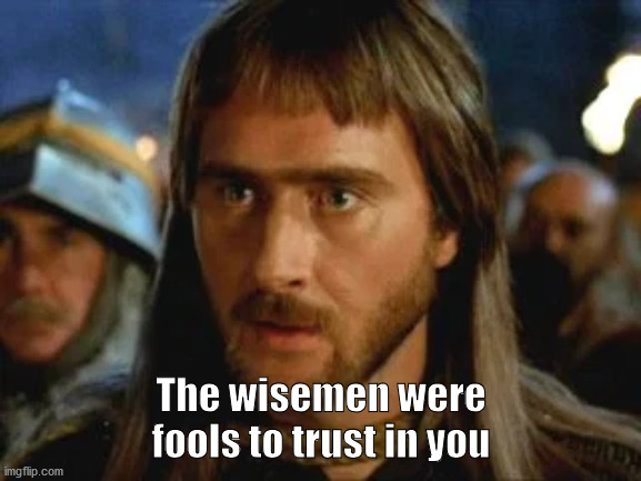 Wisemen Were Fools |  The wisemen were fools to trust in you | image tagged in wisemen,army of darkness,bruce campbell,ash williams,ash v/s the evil dead | made w/ Imgflip meme maker