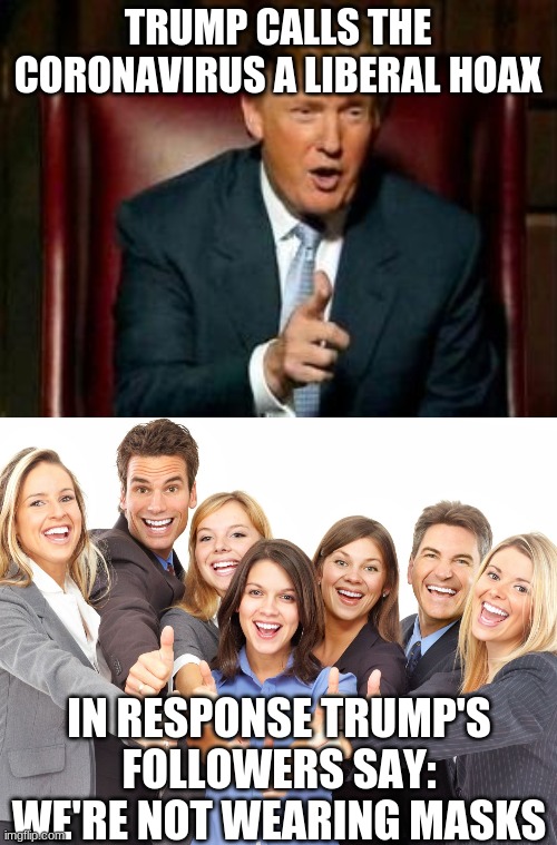 TRUMP CALLS THE CORONAVIRUS A LIBERAL HOAX IN RESPONSE TRUMP'S FOLLOWERS SAY: WE'RE NOT WEARING MASKS | image tagged in donald trump,white people | made w/ Imgflip meme maker