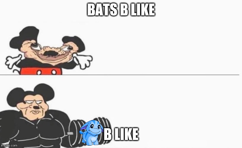 Buff Mokey Mouse Big | BATS B LIKE; B LIKE | image tagged in buff mokey mouse big | made w/ Imgflip meme maker