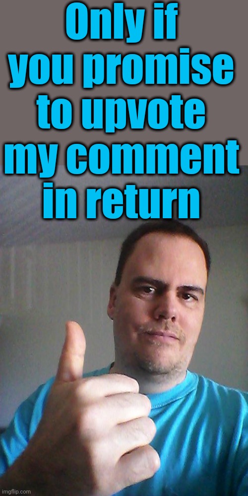 Thumbs up | Only if you promise to upvote my comment in return | image tagged in thumbs up | made w/ Imgflip meme maker