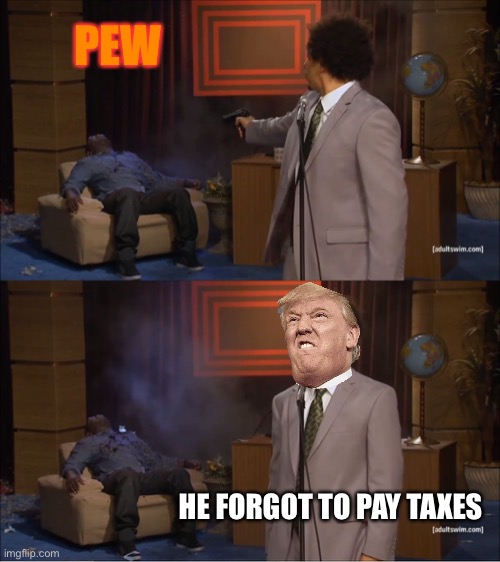 He forgot to pay taxes | PEW; HE FORGOT TO PAY TAXES | image tagged in memes,who killed hannibal | made w/ Imgflip meme maker
