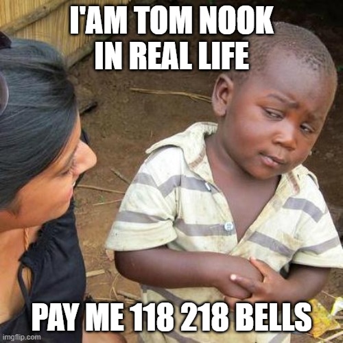 tom nook real life | I'AM TOM NOOK IN REAL LIFE; PAY ME 118 218 BELLS | image tagged in memes,third world skeptical kid,tom,nook,tom nook | made w/ Imgflip meme maker