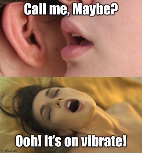 Whisper orgasm | Call me, Maybe? Ooh! It’s on vibrate! | image tagged in whisper orgasm | made w/ Imgflip meme maker