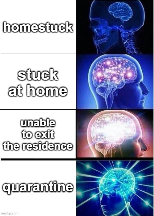 Expanding Brain Meme | homestuck; stuck at home; unable to exit the residence; quarantine | image tagged in memes,expanding brain | made w/ Imgflip meme maker