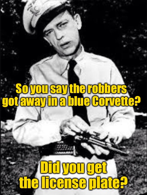 Barney fife | So you say the robbers got away in a blue Corvette? Did you get the license plate? | image tagged in barney fife | made w/ Imgflip meme maker