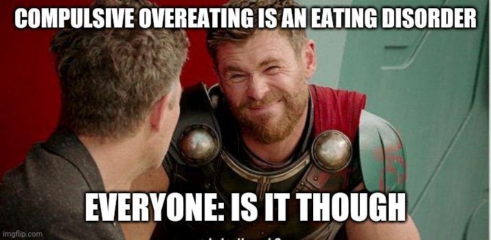 Thor is he though | COMPULSIVE OVEREATING IS AN EATING DISORDER; EVERYONE: IS IT THOUGH | image tagged in thor is he though | made w/ Imgflip meme maker