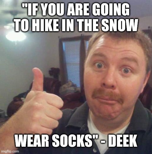 "IF YOU ARE GOING TO HIKE IN THE SNOW; WEAR SOCKS" - DEEK | made w/ Imgflip meme maker