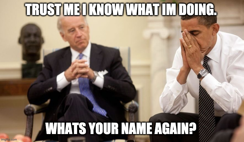 Biden Obama | TRUST ME I KNOW WHAT IM DOING. WHATS YOUR NAME AGAIN? | image tagged in biden obama | made w/ Imgflip meme maker