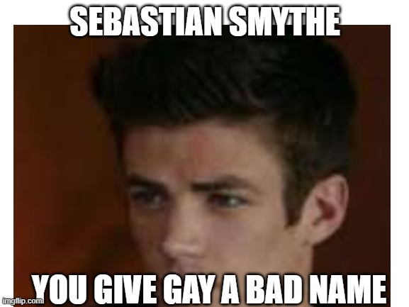 Seabstian Smythe | SEBASTIAN SMYTHE; YOU GIVE GAY A BAD NAME | image tagged in glee,memes | made w/ Imgflip meme maker