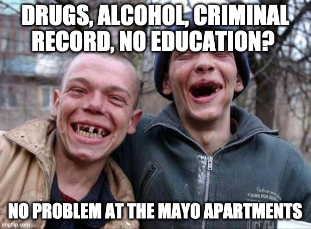 mayo apts, mayo apartments | DRUGS, ALCOHOL, CRIMINAL RECORD, NO EDUCATION? NO PROBLEM AT THE MAYO APARTMENTS | image tagged in no teeth | made w/ Imgflip meme maker