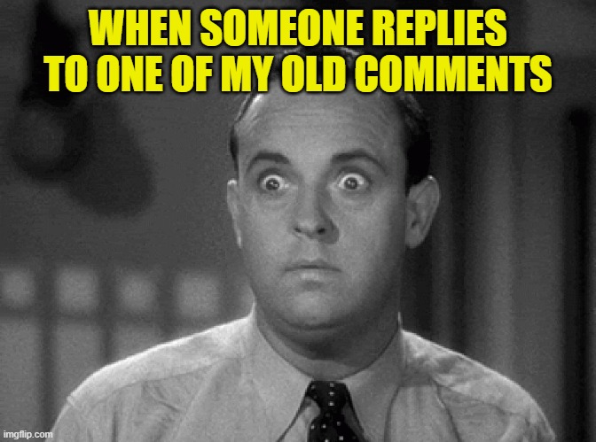 [in French Narrator voice]: A few months later... | WHEN SOMEONE REPLIES TO ONE OF MY OLD COMMENTS | image tagged in memes,shocked face,old,comments,notifications,thank you | made w/ Imgflip meme maker
