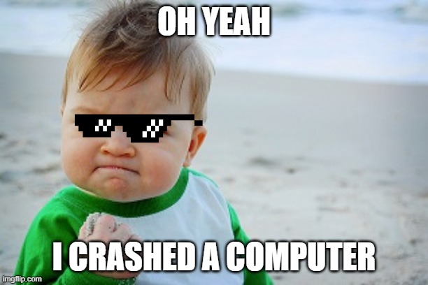Sucess kid | OH YEAH; I CRASHED A COMPUTER | image tagged in sucess kid | made w/ Imgflip meme maker