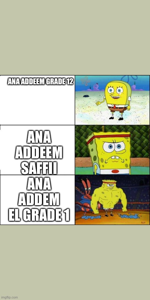 Spongebob strong | ANA ADDEEM SAFFII
ANA ADDEM EL GRADE 1; ANA ADDEEM GRADE 12 | image tagged in spongebob strong | made w/ Imgflip meme maker