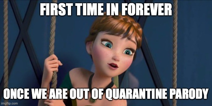 Imagine if... | FIRST TIME IN FOREVER; ONCE WE ARE OUT OF QUARANTINE PARODY | image tagged in frozen anna first time in forever,parody,frozen | made w/ Imgflip meme maker