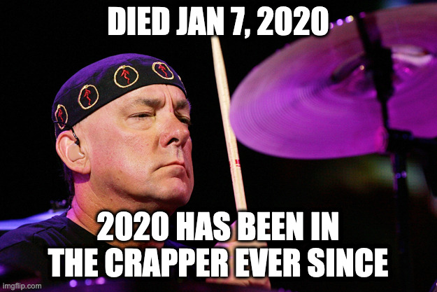 neil peart 2020 | DIED JAN 7, 2020; 2020 HAS BEEN IN THE CRAPPER EVER SINCE | image tagged in neil peart dec 7th | made w/ Imgflip meme maker