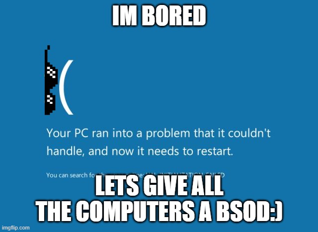 BSOD | IM BORED; LETS GIVE ALL THE COMPUTERS A BSOD:) | image tagged in bsod | made w/ Imgflip meme maker