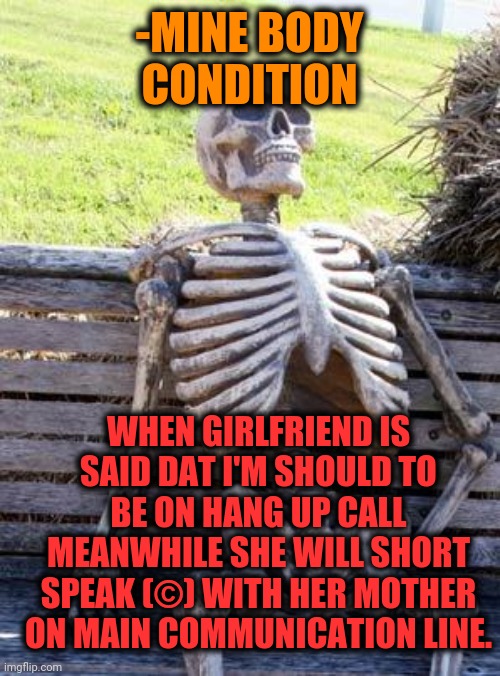 -The results are costing more, nvmd. | -MINE BODY CONDITION; WHEN GIRLFRIEND IS SAID DAT I'M SHOULD TO BE ON HANG UP CALL MEANWHILE SHE WILL SHORT SPEAK (©) WITH HER MOTHER ON MAIN COMMUNICATION LINE. | image tagged in memes,waiting skeleton,phone call,hang in there,motherhood,short | made w/ Imgflip meme maker