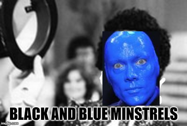black and white minstrel | BLACK AND BLUE MINSTRELS | image tagged in black and white minstrel | made w/ Imgflip meme maker