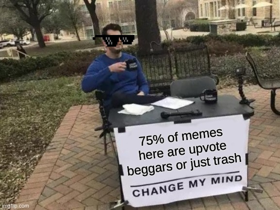 Change My Mind | 75% of memes here are upvote beggars or just trash | image tagged in memes,change my mind | made w/ Imgflip meme maker