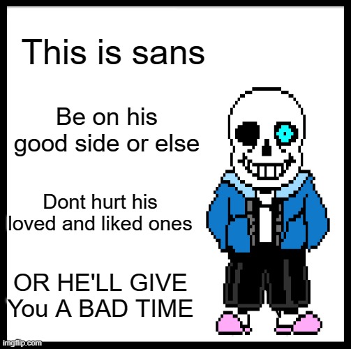 Sans | This is sans; Be on his good side or else; Dont hurt his loved and liked ones; OR HE'LL GIVE You A BAD TIME | image tagged in memes,be like bill | made w/ Imgflip meme maker