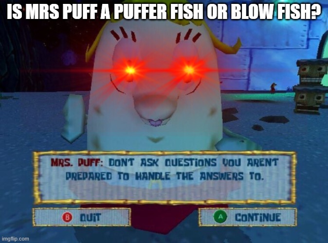 What is she? | IS MRS PUFF A PUFFER FISH OR BLOW FISH? | image tagged in life's questions,don't ask mrs puff,good question | made w/ Imgflip meme maker