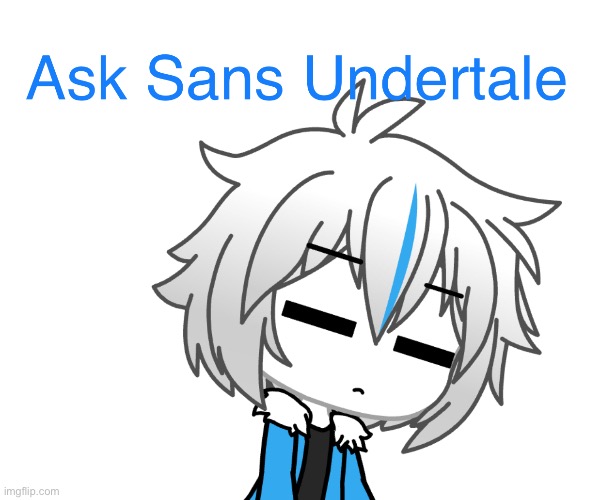 Ask absolutely anything that comes to mind | image tagged in sans undertale | made w/ Imgflip meme maker