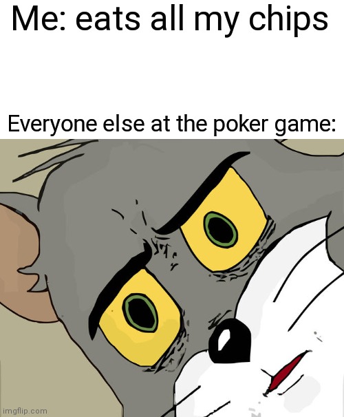 Unsettled Tom Meme | Me: eats all my chips; Everyone else at the poker game: | image tagged in memes,unsettled tom | made w/ Imgflip meme maker