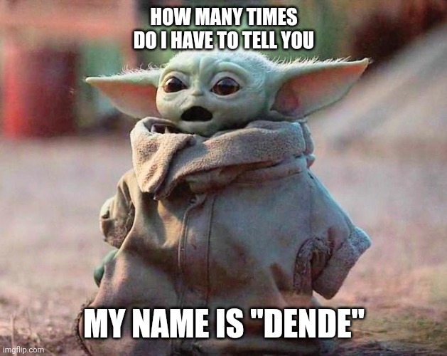 Surprised Baby Yoda | HOW MANY TIMES DO I HAVE TO TELL YOU; MY NAME IS "DENDE" | image tagged in surprised baby yoda | made w/ Imgflip meme maker